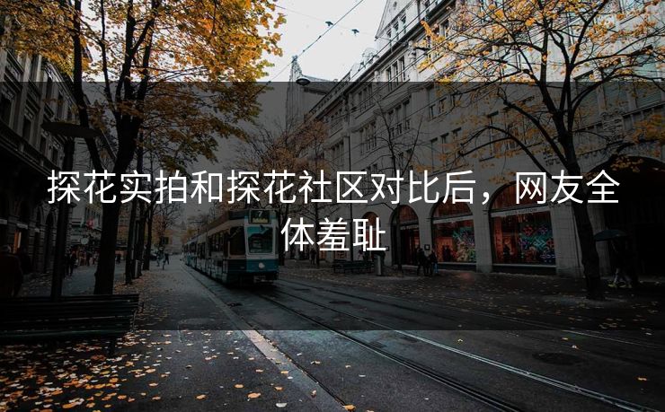 探花实拍和探花社区对比后，网友全体羞耻