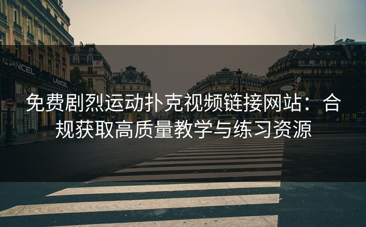 免费剧烈运动扑克视频链接网站：合规获取高质量教学与练习资源