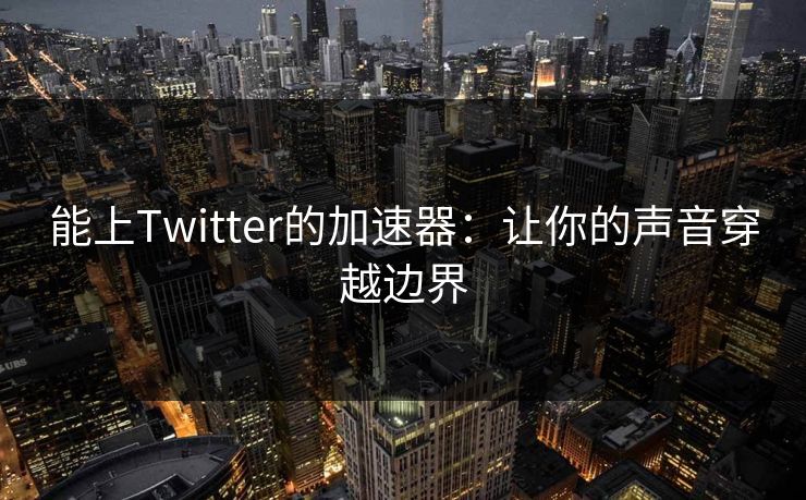 能上Twitter的加速器：让你的声音穿越边界