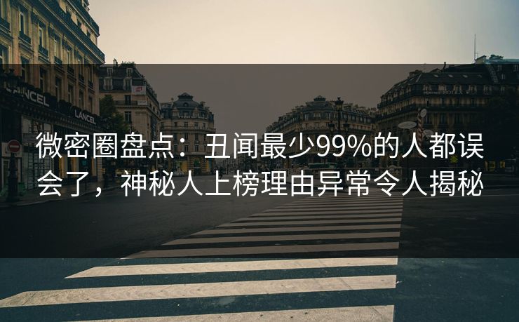微密圈盘点：丑闻最少99%的人都误会了，神秘人上榜理由异常令人揭秘