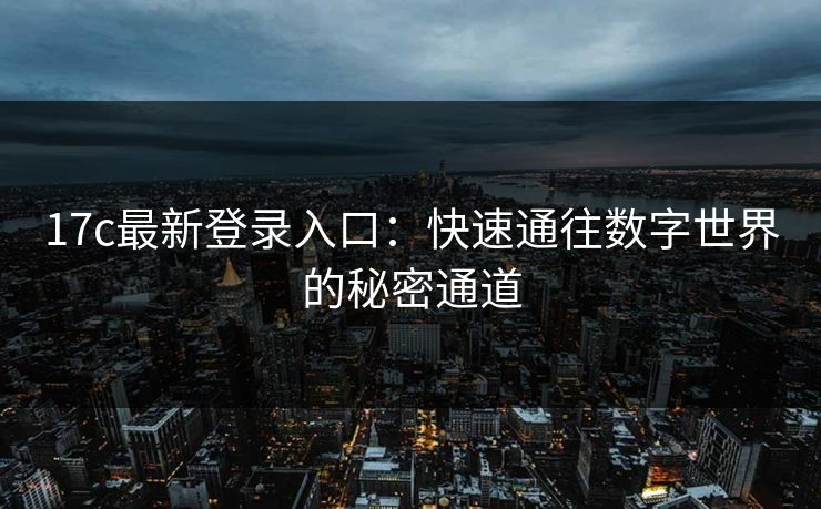 17c最新登录入口：快速通往数字世界的秘密通道