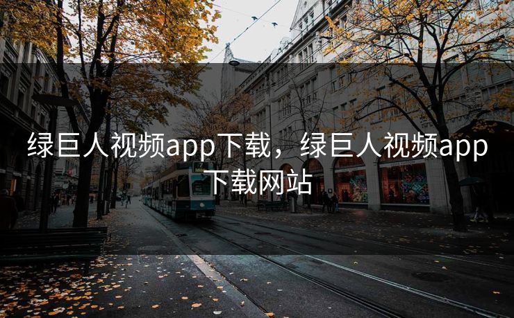 绿巨人视频app下载，绿巨人视频app下载网站