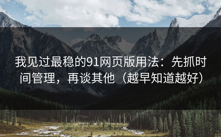 我见过最稳的91网页版用法：先抓时间管理，再谈其他（越早知道越好）