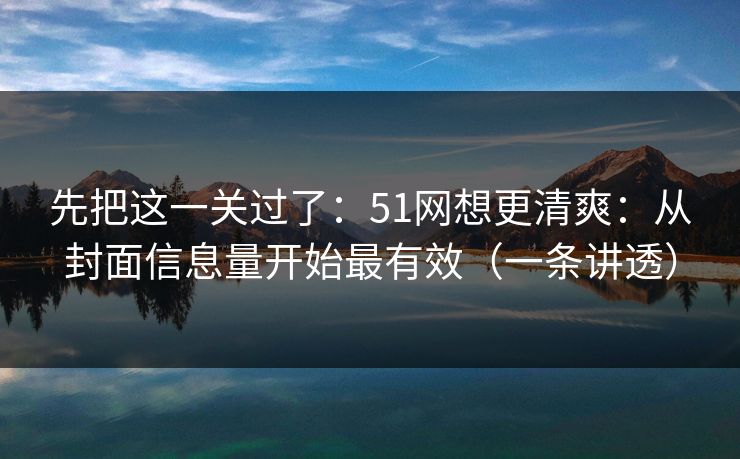 先把这一关过了：51网想更清爽：从封面信息量开始最有效（一条讲透）