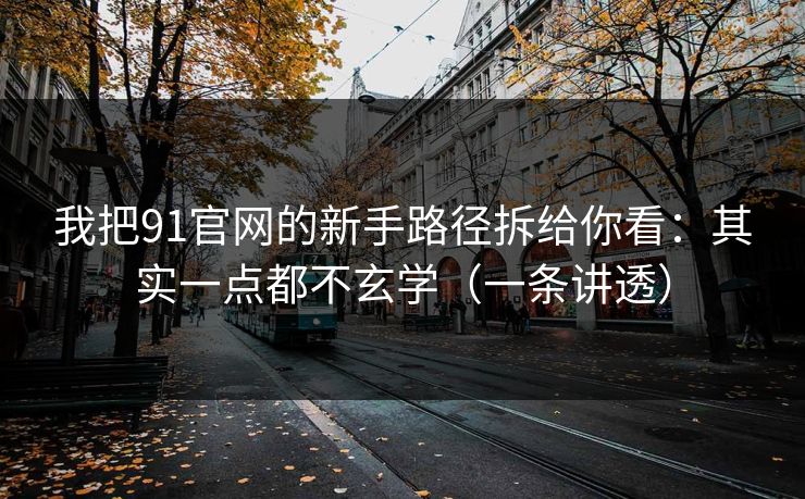 我把91官网的新手路径拆给你看：其实一点都不玄学（一条讲透）