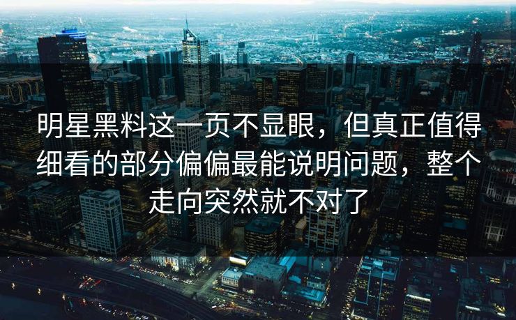 明星黑料这一页不显眼，但真正值得细看的部分偏偏最能说明问题，整个走向突然就不对了